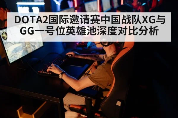 DOTA2国际邀请赛中国战队XG与GG一号位英雄池深度对比分析