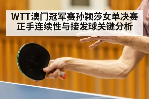 WTT澳门冠军赛孙颖莎女单决赛正手连续性与接发球关键分析