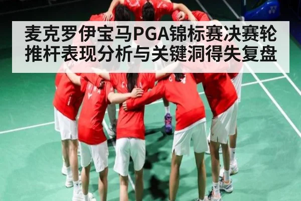 麦克罗伊宝马PGA锦标赛决赛轮推杆表现分析与关键洞得失复盘