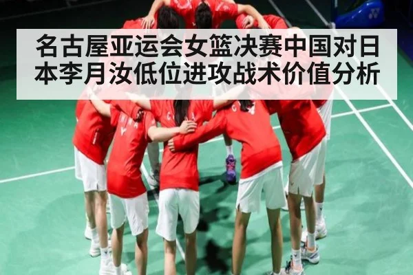 名古屋亚运会女篮决赛中国对日本李月汝低位进攻战术价值分析