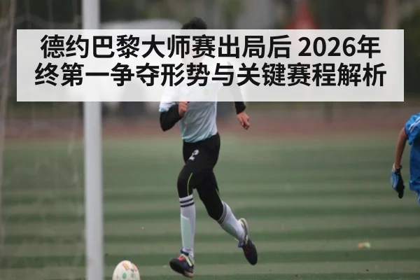 德约巴黎大师赛出局后 2026年终第一争夺形势与关键赛程解析