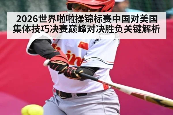 2026世界啦啦操锦标赛中国对美国集体技巧决赛巅峰对决胜负关键解析