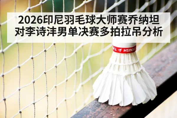 2026印尼羽毛球大师赛乔纳坦对李诗沣男单决赛多拍拉吊分析